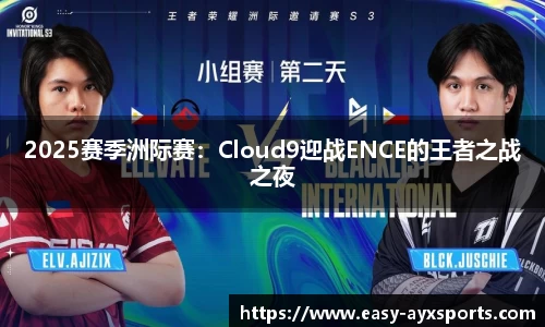 2025赛季洲际赛：Cloud9迎战ENCE的王者之战之夜