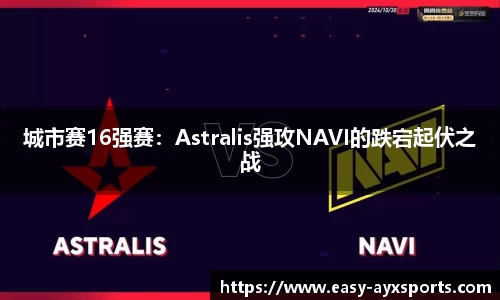 城市赛16强赛：Astralis强攻NAVI的跌宕起伏之战
