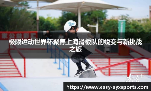 极限运动世界杯聚焦上海滑板队的蜕变与新挑战之旅