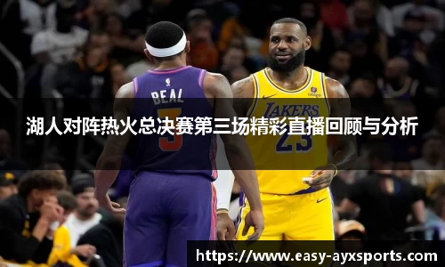 湖人对阵热火总决赛第三场精彩直播回顾与分析